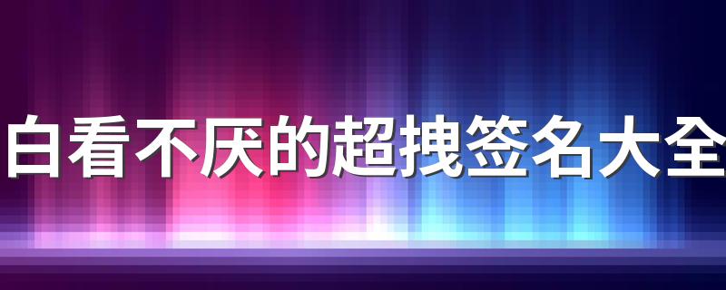 白看不厌的超拽签名大全 超拽个性签名超级狠