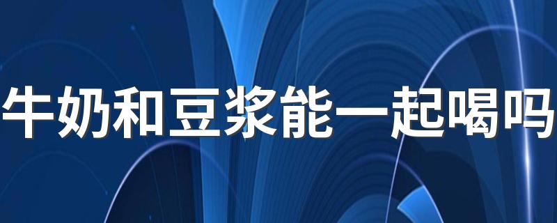 牛奶和豆浆能一起喝吗 早餐牛奶豆浆怎么选择