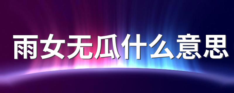 雨女无瓜什么意思 雨女无瓜是谁说的