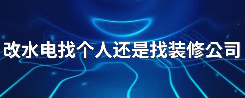 改水电找个人还是找装修公司 装修验收水电需要注意什么