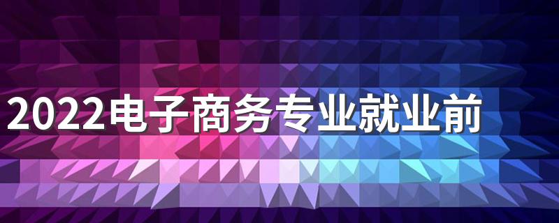 2022电子商务专业就业前景 好不好就业
