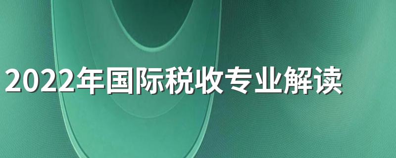 2022年国际税收专业解读