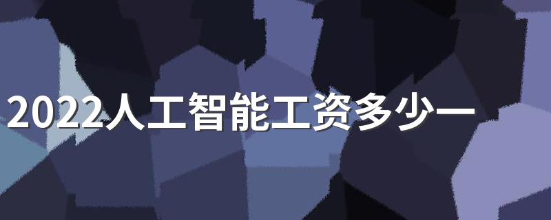 2022人工智能工资多少一个月 前景怎么样