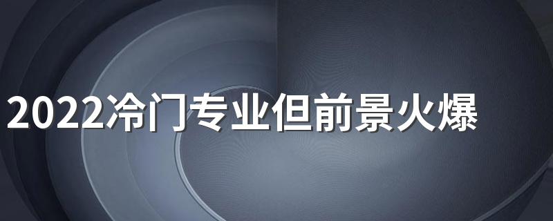 2022冷门专业但前景火爆的女生专业 适合女生的专业