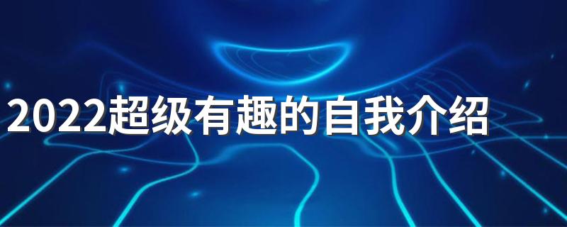 2022超级有趣的自我介绍签名 幽默俏皮的有趣签名