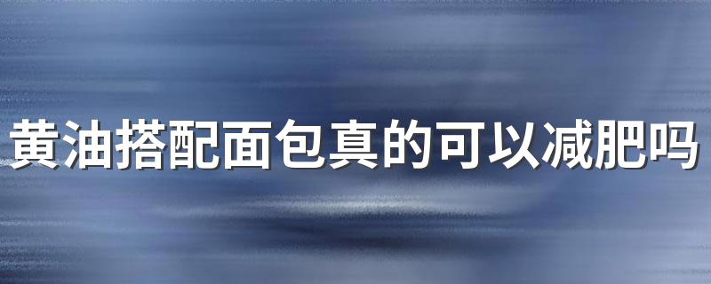 黄油搭配面包真的可以减肥吗 黄油是如何提取出来的