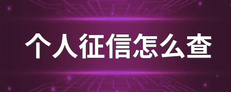 个人征信怎么查 有以下五种方法查询