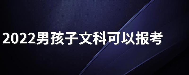 2022男孩子文科可以报考的专业有哪些