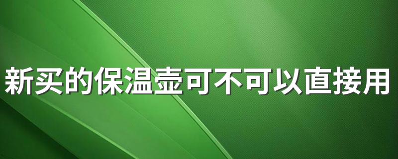 新买的保温壶可不可以直接用 保温壶的水可以放多久