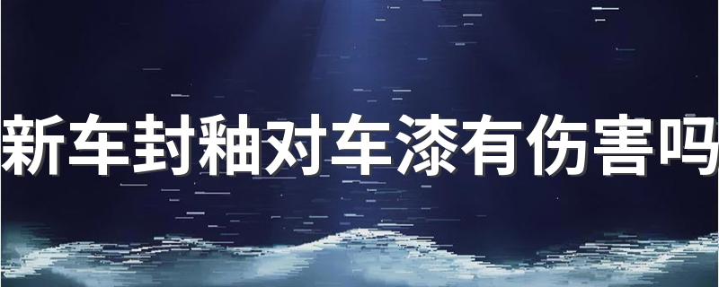 新车封釉对车漆有伤害吗 汽车封釉多少钱一次