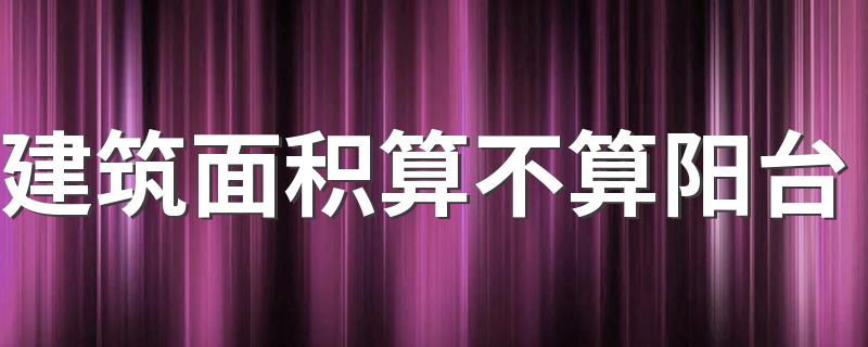 建筑面积算不算阳台 买房是看建筑面积还是室内面积