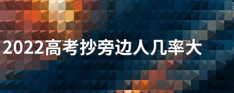 2022高考抄旁边人几率大吗 高考不小心瞟别人的算作弊吗