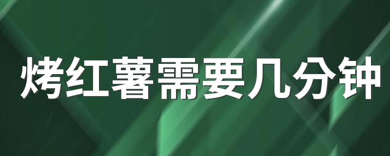 烤红薯需要几分钟 如何用烤箱烤红薯