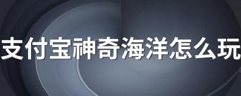 支付宝神奇海洋怎么玩