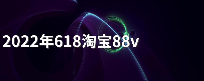 2022年618淘宝88vip消费券有几张