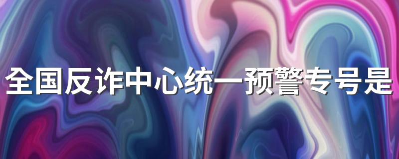 全国反诈中心统一预警专号是多少