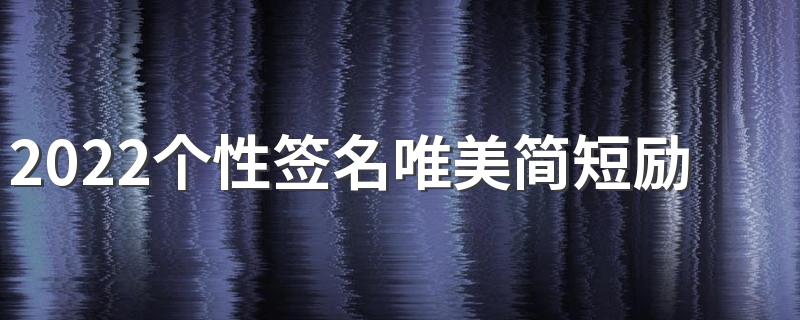 2022个性签名唯美简短励志 很励志的又很好听的签名简约