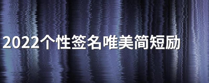 2022个性签名唯美简短励志 很励志的又很好听的签名简约