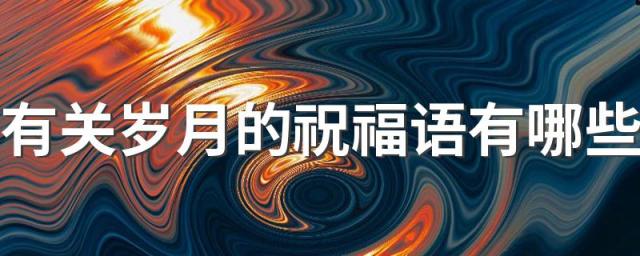 有关岁月的祝福语有哪些 有关岁月的祝福语