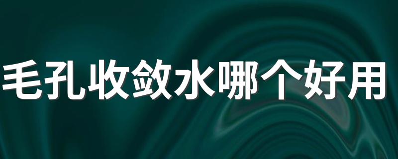 毛孔收敛水哪个好用 毛孔收敛水适合天天用吗