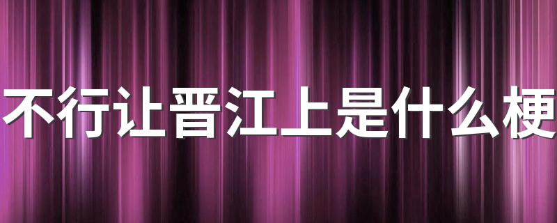 不行让晋江上是什么梗