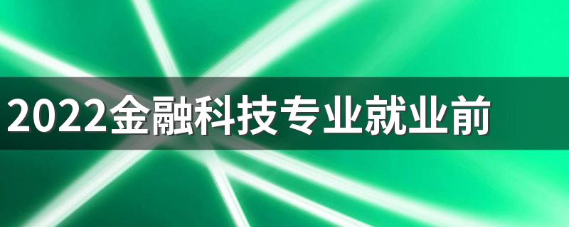 2022金融科技专业就业前景怎么样 好就业吗