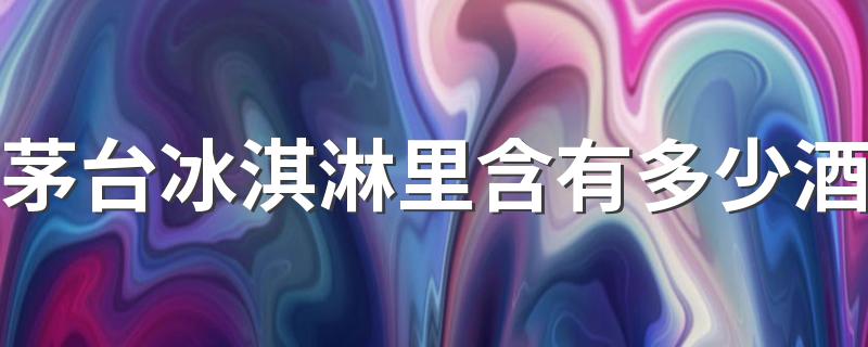 茅台冰淇淋里含有多少酒 为什么要推出茅台冰淇淋