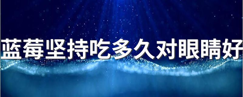 蓝莓坚持吃多久对眼睛好 为什么蓝莓对眼睛有好处