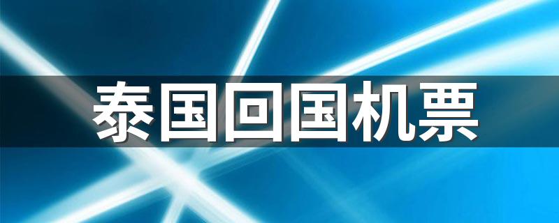 泰国回国机票 泰国回国机票价格