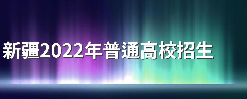 新疆2022年普通高校招生工作规定