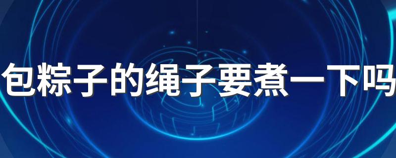 包粽子的绳子要煮一下吗 包粽子是用什么叶子包的