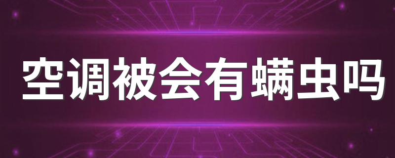 空调被会有螨虫吗 空调被多久晒一次比较好
