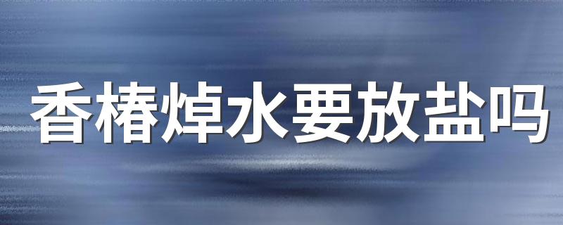 香椿焯水要放盐吗 香椿炒鸡蛋要不要焯水
