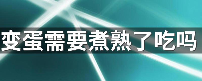 变蛋需要煮熟了吃吗 变蛋怎么做好吃