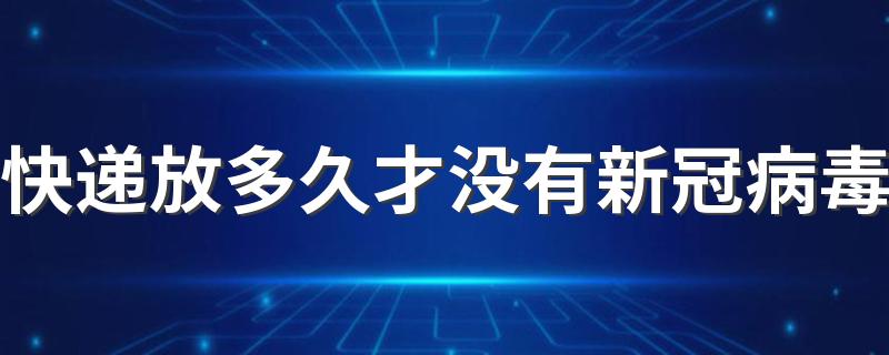快递放多久才没有新冠病毒 一般怎么收快递才安全