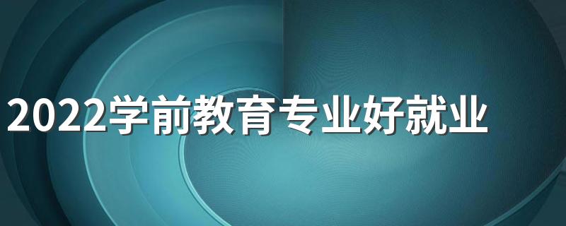 2022学前教育专业好就业吗 就业方向有哪些