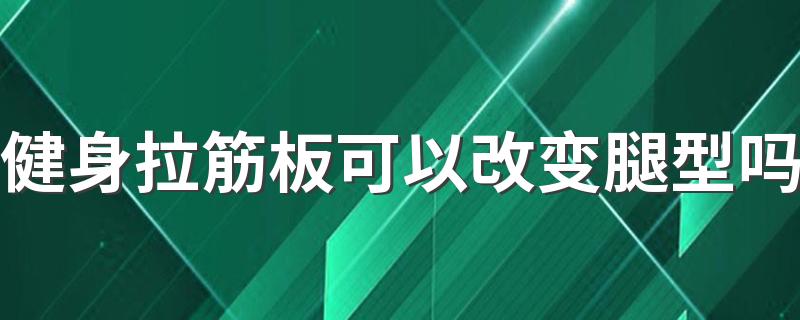 健身拉筋板可以改变腿型吗 拉筋板怎么用