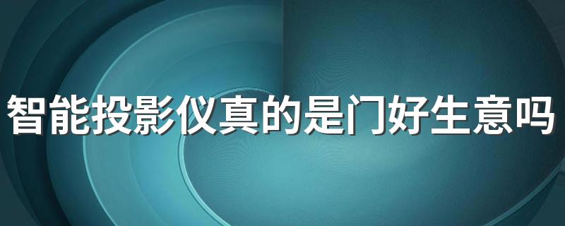 智能投影仪真的是门好生意吗 为什么智能投影仪受年轻人追捧