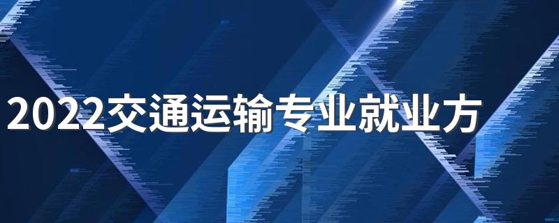 2022交通运输专业就业方向 有前途吗