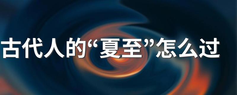古代人的“夏至”怎么过