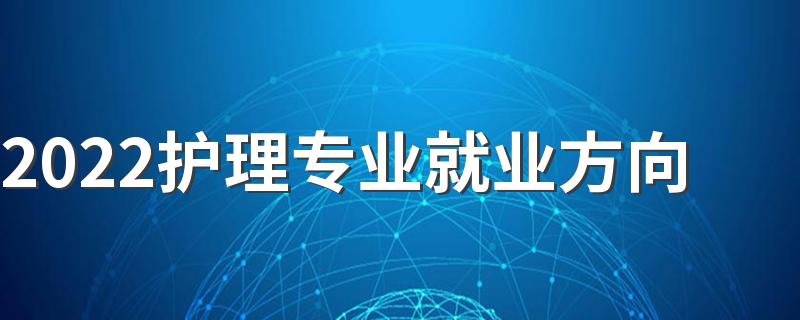 2022护理专业就业方向 有前途吗
