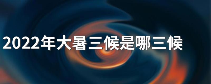 2022年大暑三候是哪三候 简单的避暑小妙招