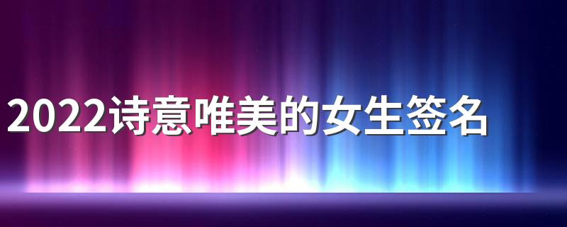 2022诗意唯美的女生签名精选 夕阳慢慢为你斟满忧愁