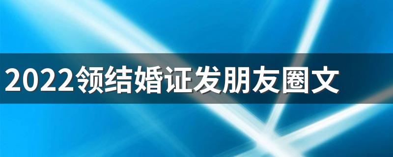 2022领结婚证发朋友圈文案