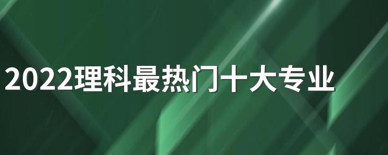 2022理科最热门十大专业就业率高