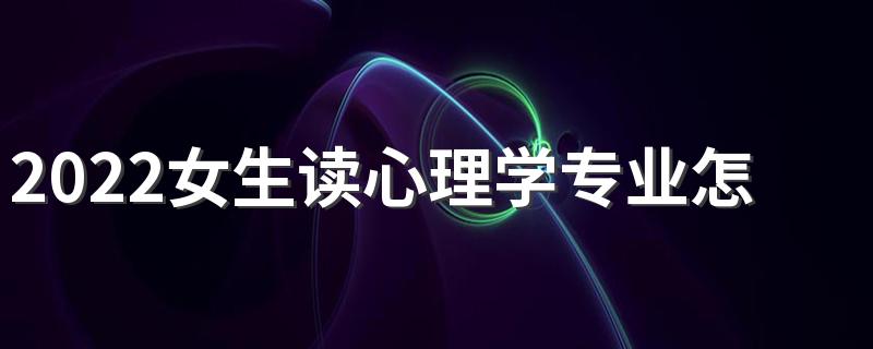 2022女生读心理学专业怎么样 前景怎么样