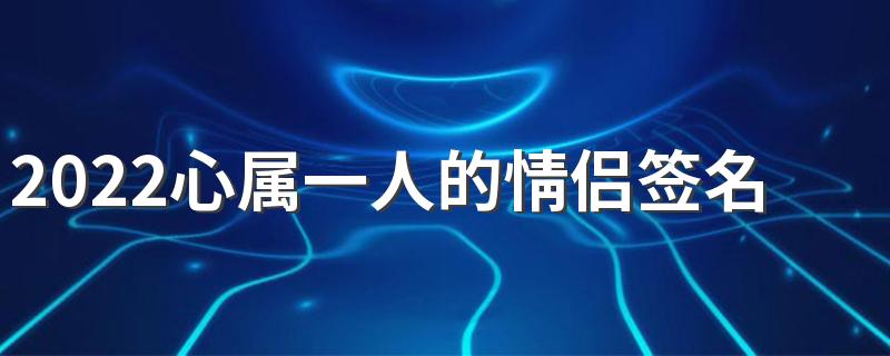 2022心属一人的情侣签名最新 宠爱着对方很幸福的签名