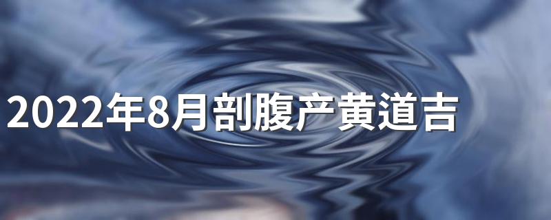 2022年8月剖腹产黄道吉日一览表来了