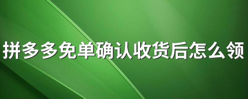 拼多多免单确认收货后怎么领取