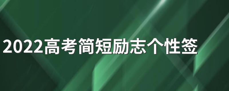 2022高考简短励志个性签名 致自己的高考霸气签名